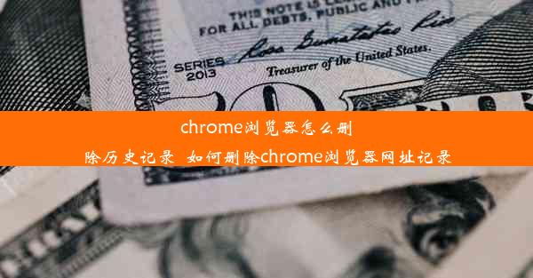 chrome浏览器怎么删除历史记录_如何删除chrome浏览器网址记录