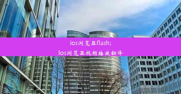 ios浏览器flash;Ios浏览器视频播放翻译