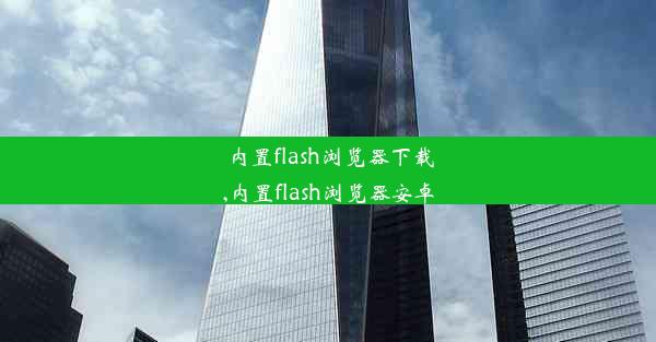 内置flash浏览器下载,内置flash浏览器安卓