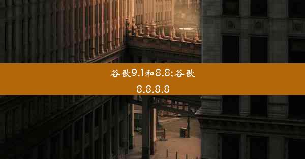 谷歌9.1和8.8;谷歌8.8.8.8