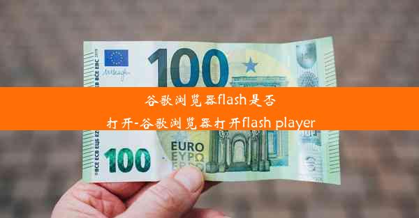 谷歌浏览器flash是否打开-谷歌浏览器打开flash player