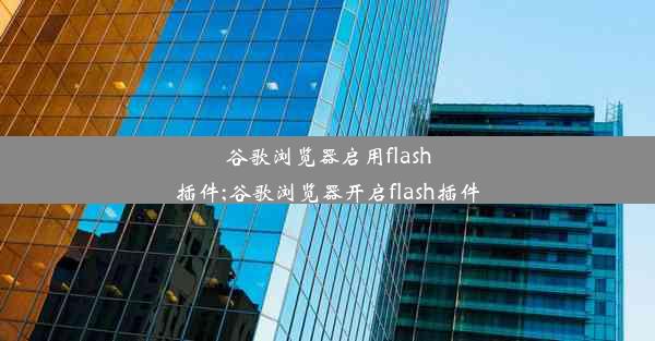 谷歌浏览器启用flash插件;谷歌浏览器开启flash插件