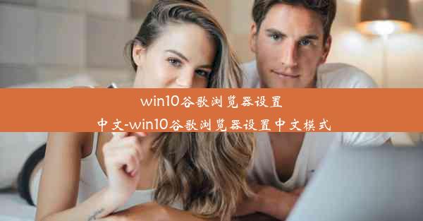 win10谷歌浏览器设置中文-win10谷歌浏览器设置中文模式