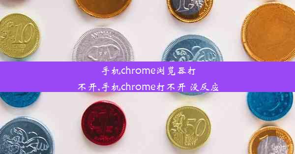 手机chrome浏览器打不开,手机chrome打不开 没反应