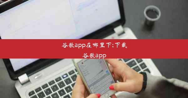 谷歌app在哪里下;下载谷歌app