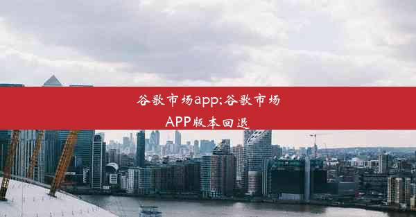 谷歌市场app;谷歌市场APP版本回退