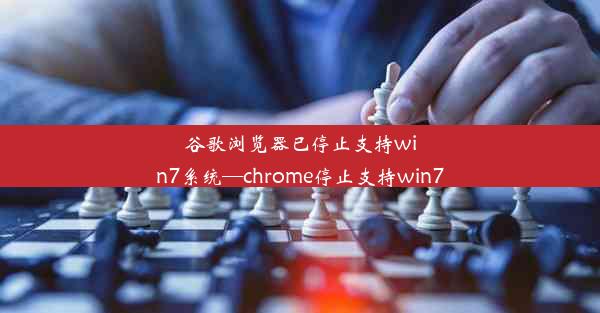 谷歌浏览器已停止支持win7系统—chrome停止支持win7