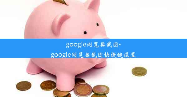 google浏览器截图-google浏览器截图快捷键设置