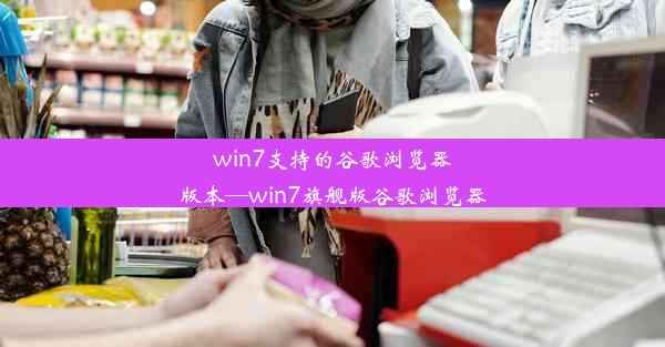 win7支持的谷歌浏览器版本—win7旗舰版谷歌浏览器