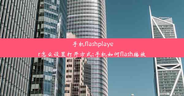 手机flashplayer怎么设置打开方式;手机如何flash播放