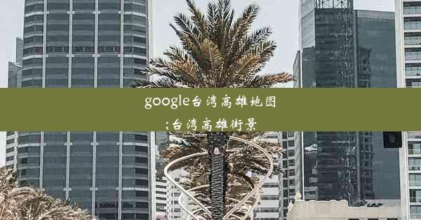 google台湾高雄地图;台湾高雄街景