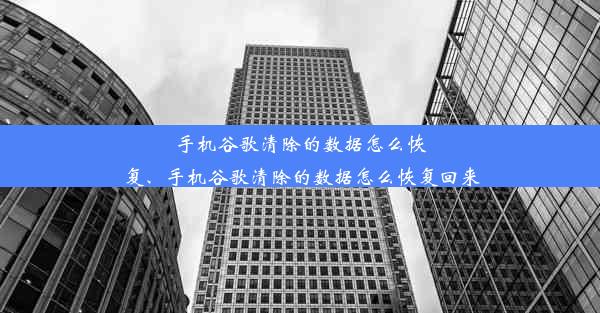 手机谷歌清除的数据怎么恢复、手机谷歌清除的数据怎么恢复回来