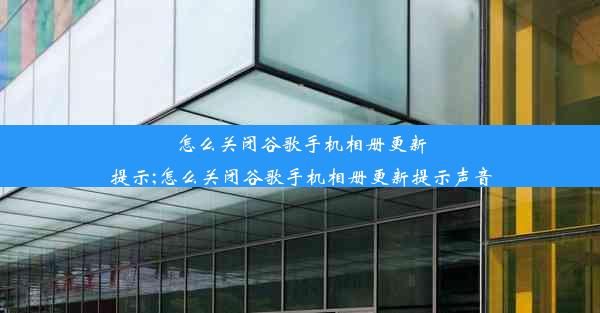 怎么关闭谷歌手机相册更新提示;怎么关闭谷歌手机相册更新提示声音