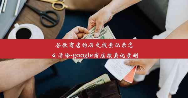 谷歌商店的历史搜索记录怎么清除-google商店搜索记录删