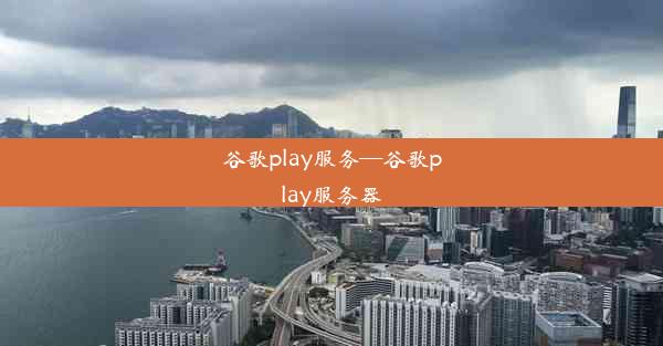 谷歌play服务—谷歌play服务器