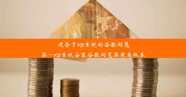 适合于xp系统的谷歌浏览器—xp系统安装谷歌浏览器最高版本