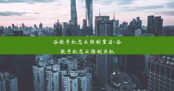 谷歌手机怎么强制重启-谷歌手机怎么强制关机