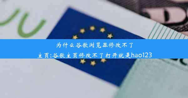 为什么谷歌浏览器修改不了主页;谷歌主页修改不了打开就是hao123