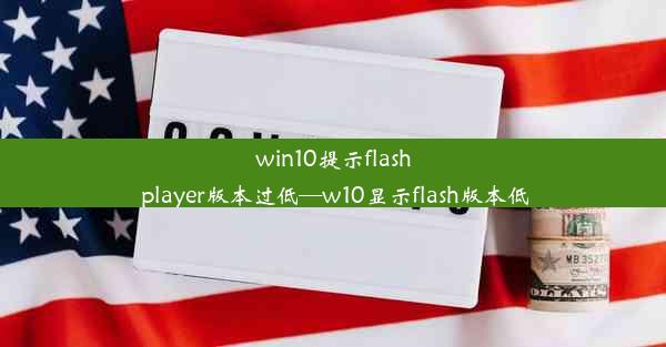 win10提示flash player版本过低—w10显示flash版本低