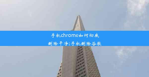 手机chrome如何彻底删除干净;手机删除谷歌