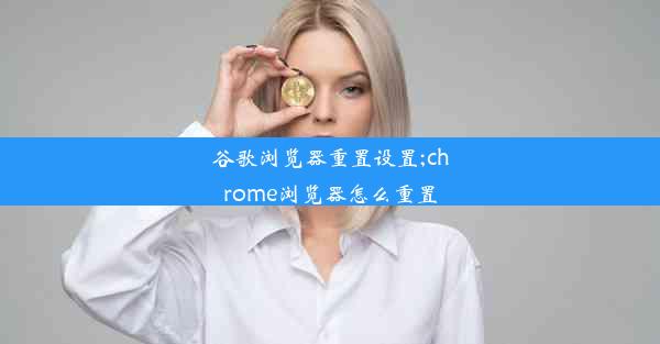 谷歌浏览器重置设置;chrome浏览器怎么重置