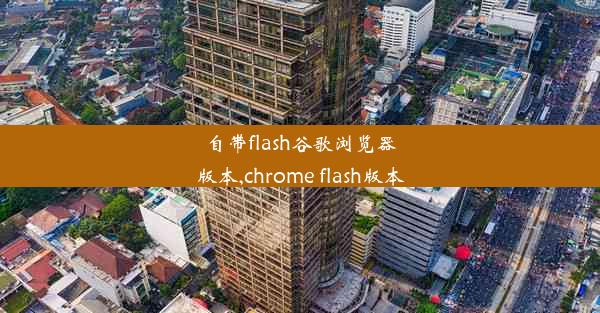 自带flash谷歌浏览器版本,chrome flash版本