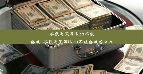 谷歌浏览器flash不能播放_谷歌浏览器flash不能播放怎么办