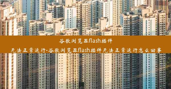 谷歌浏览器flash插件无法正常运行-谷歌浏览器flash插件无法正常运行怎么回事