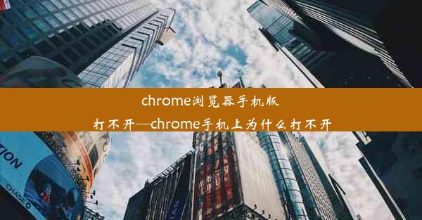 chrome浏览器手机版打不开—chrome手机上为什么打不开