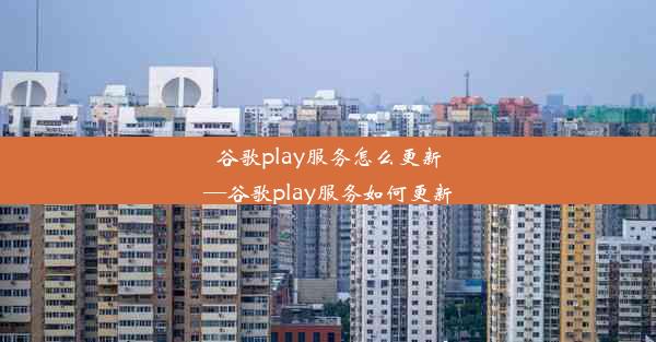 谷歌play服务怎么更新—谷歌play服务如何更新