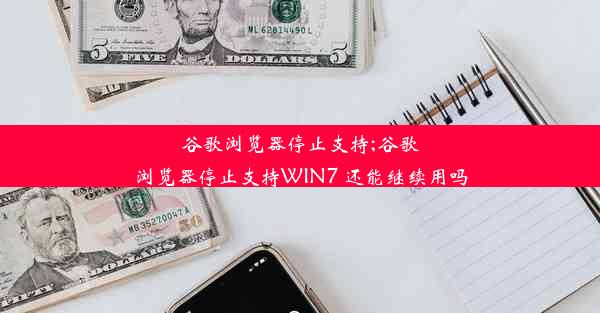 谷歌浏览器停止支持;谷歌浏览器停止支持WIN7 还能继续用吗