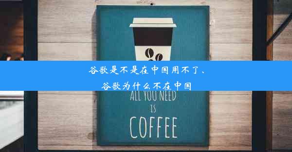 谷歌是不是在中国用不了、谷歌为什么不在中国