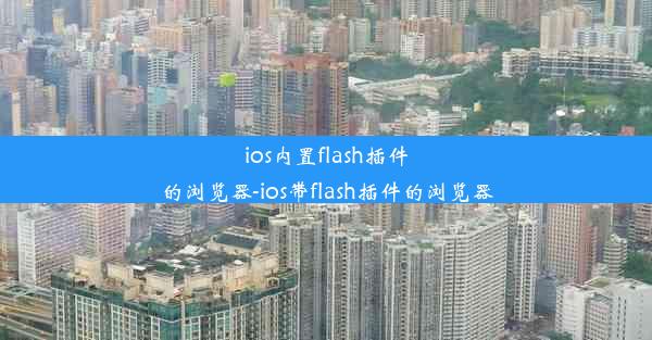 ios内置flash插件的浏览器-ios带flash插件的浏览器