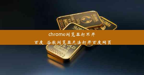 chrome浏览器打不开百度_谷歌浏览器无法打开百度网页