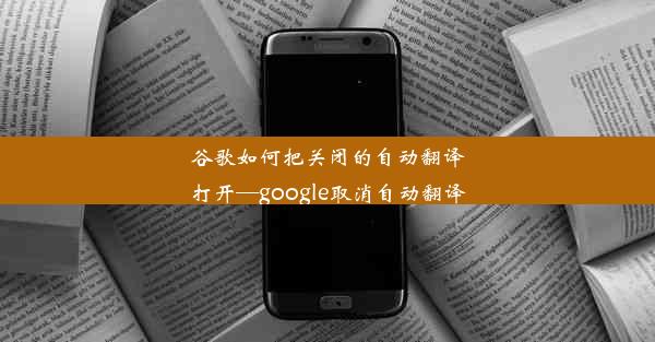 谷歌如何把关闭的自动翻译打开—google取消自动翻译