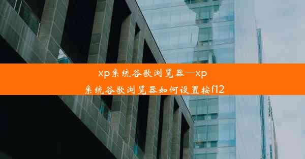 xp系统谷歌浏览器—xp系统谷歌浏览器如何设置按f12