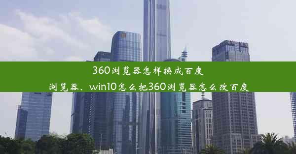 360浏览器怎样换成百度浏览器、win10怎么把360浏览器怎么改百度