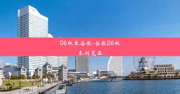 86版本谷歌-谷歌86版本浏览器