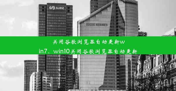 关闭谷歌浏览器自动更新win7、win10关闭谷歌浏览器自动更新