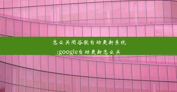 怎么关闭谷歌自动更新系统;google自动更新怎么关