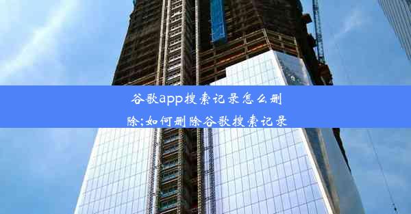 谷歌app搜索记录怎么删除;如何删除谷歌搜索记录