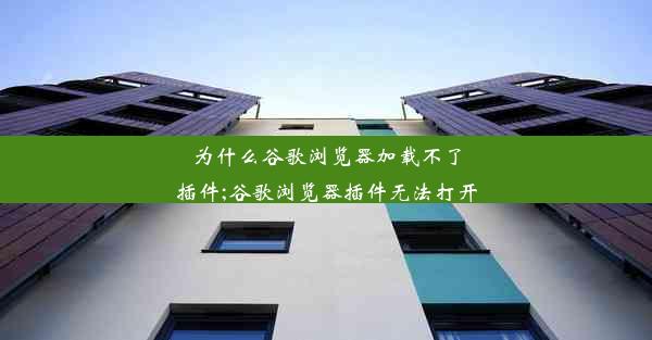 为什么谷歌浏览器加载不了插件;谷歌浏览器插件无法打开