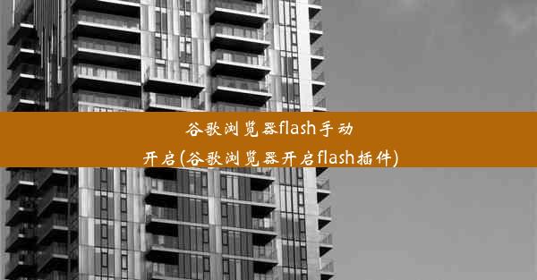 谷歌浏览器flash手动开启(谷歌浏览器开启flash插件)