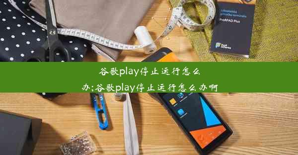 谷歌play停止运行怎么办;谷歌play停止运行怎么办啊