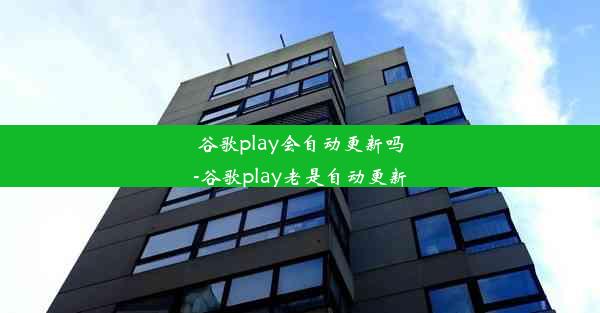 谷歌play会自动更新吗-谷歌play老是自动更新