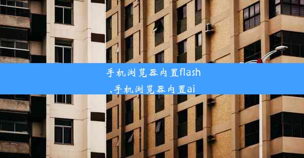 手机浏览器内置flash,手机浏览器内置ai