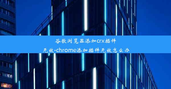 谷歌浏览器添加crx插件无效-chrome添加插件无效怎么办