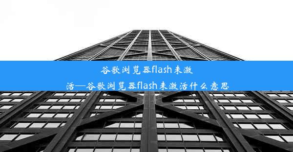 谷歌浏览器flash未激活—谷歌浏览器flash未激活什么意思