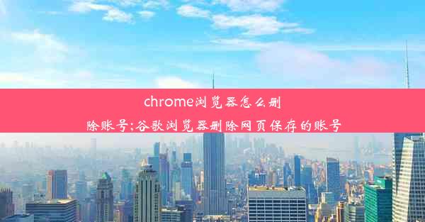 chrome浏览器怎么删除账号;谷歌浏览器删除网页保存的账号