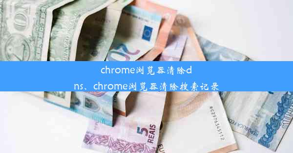 chrome浏览器清除dns、chrome浏览器清除搜索记录